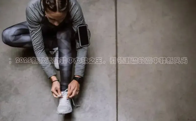 ：2025新款运动鞋中女款之王，引领潮流的高中鞋新风尚